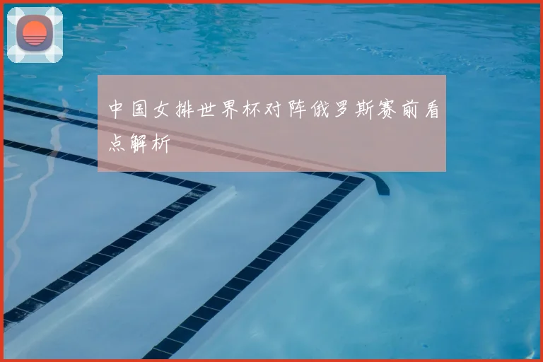 中国女排世界杯对阵俄罗斯赛前看点解析