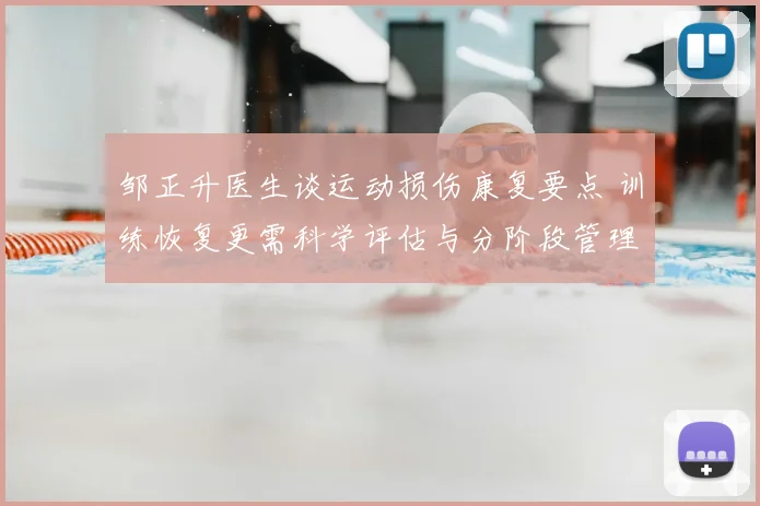 邹正升医生谈运动损伤康复要点 训练恢复更需科学评估与分阶段管理