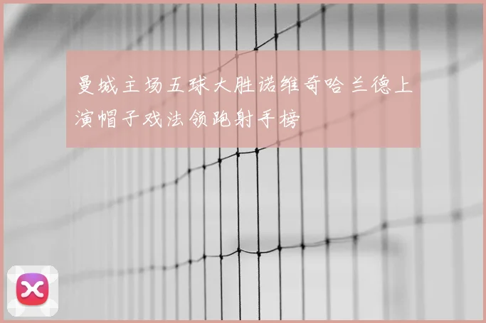 曼城主场五球大胜诺维奇哈兰德上演帽子戏法领跑射手榜