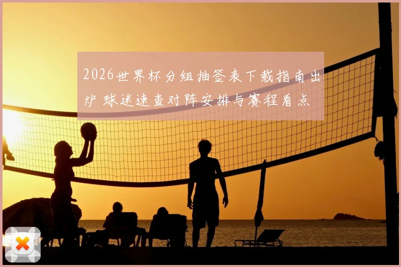 2026世界杯分组抽签表下载指南出炉 球迷速查对阵安排与赛程看点