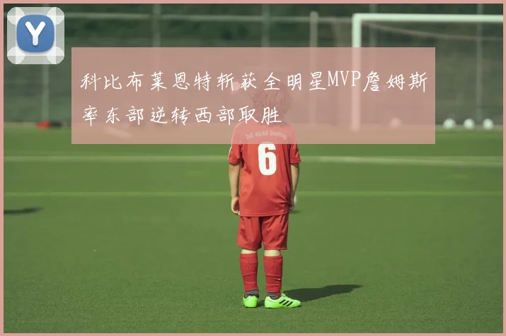 科比布莱恩特斩获全明星MVP詹姆斯率东部逆转西部取胜