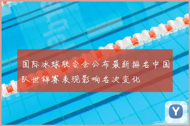 国际冰球联合会公布最新排名中国队世锦赛表现影响名次变化