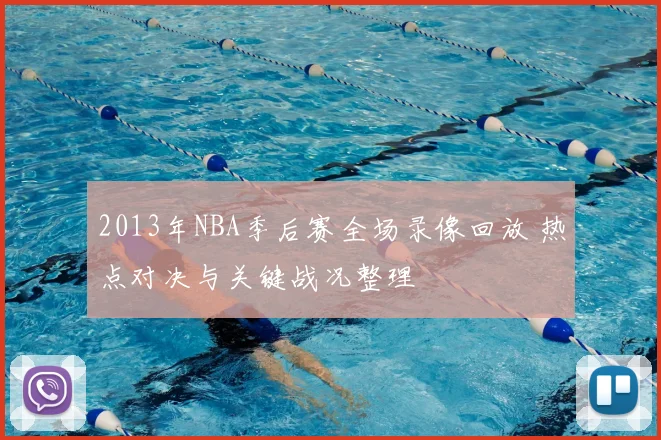 2013年NBA季后赛全场录像回放 热点对决与关键战况整理