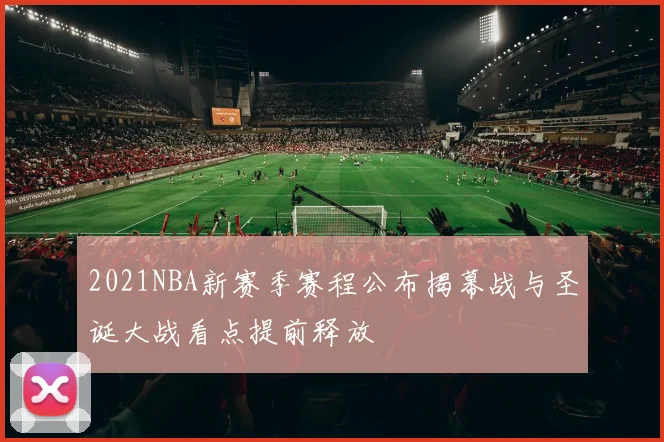 2021NBA新赛季赛程公布揭幕战与圣诞大战看点提前释放