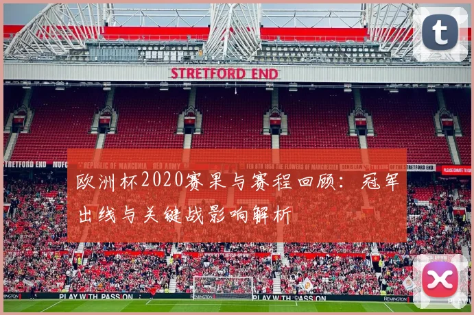 欧洲杯2020赛果与赛程回顾：冠军出线与关键战影响解析