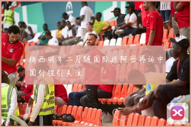 梅西明年二月随国际迈阿密再访中国行程引关注