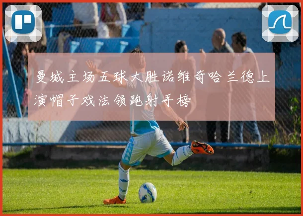 曼城主场五球大胜诺维奇哈兰德上演帽子戏法领跑射手榜