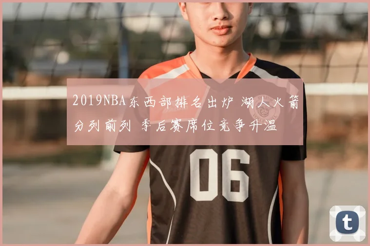 2019NBA东西部排名出炉 湖人火箭分列前列 季后赛席位竞争升温