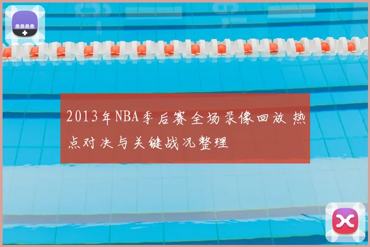 2013年NBA季后赛全场录像回放 热点对决与关键战况整理