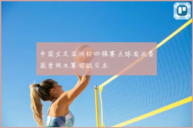 中国女足亚洲杯四强赛点球淘汰泰国晋级决赛将战日本
