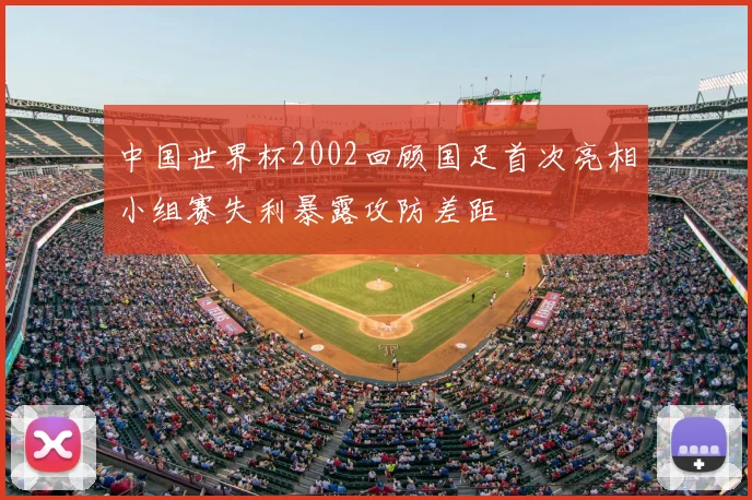 中国世界杯2002回顾国足首次亮相小组赛失利暴露攻防差距