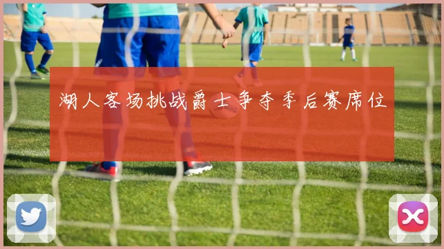 湖人客场挑战爵士争夺季后赛席位