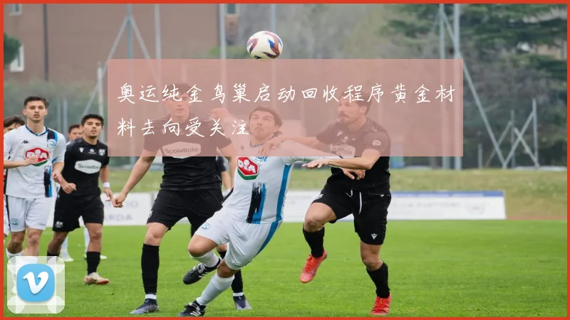 奥运纯金鸟巢启动回收程序黄金材料去向受关注