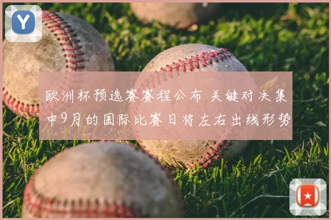 欧洲杯预选赛赛程公布 关键对决集中9月的国际比赛日将左右出线形势