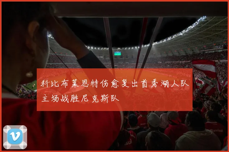 科比布莱恩特伤愈复出首秀湖人队主场战胜尼克斯队
