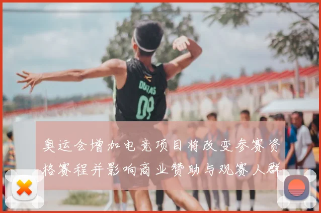 奥运会增加电竞项目将改变参赛资格赛程并影响商业赞助与观赛人群