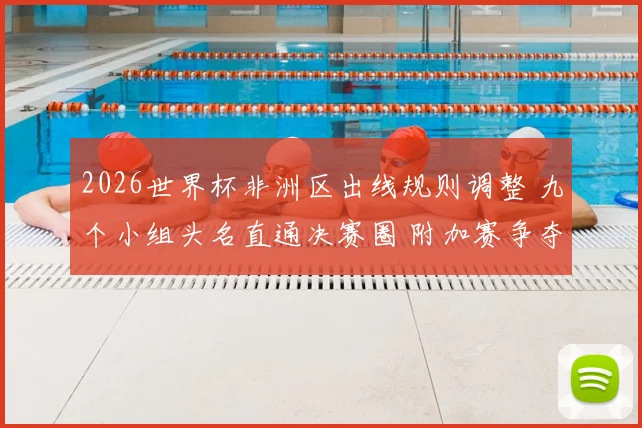 2026世界杯非洲区出线规则调整 九个小组头名直通决赛圈 附加赛争夺更激烈