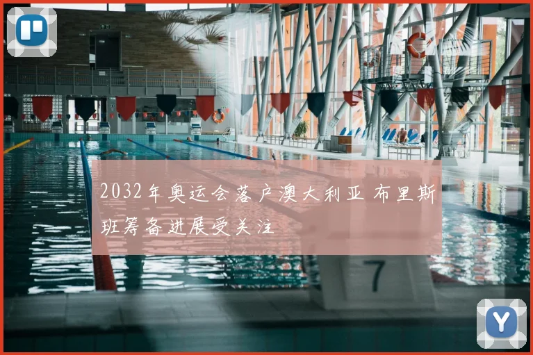 2032年奥运会落户澳大利亚 布里斯班筹备进展受关注
