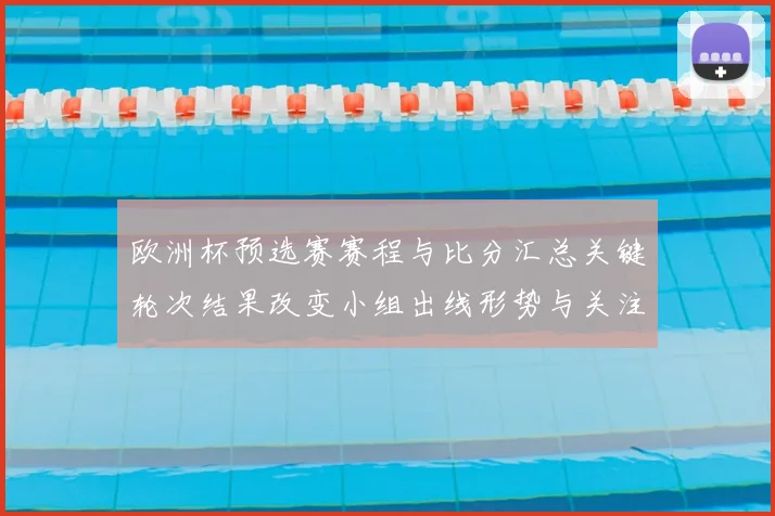 欧洲杯预选赛赛程与比分汇总关键轮次结果改变小组出线形势与关注点