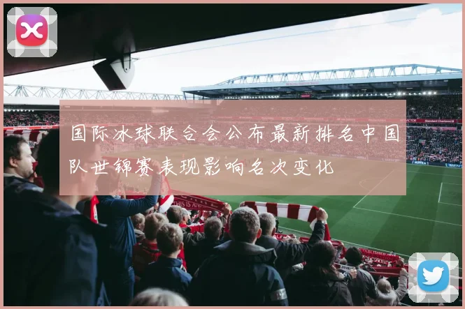 国际冰球联合会公布最新排名中国队世锦赛表现影响名次变化