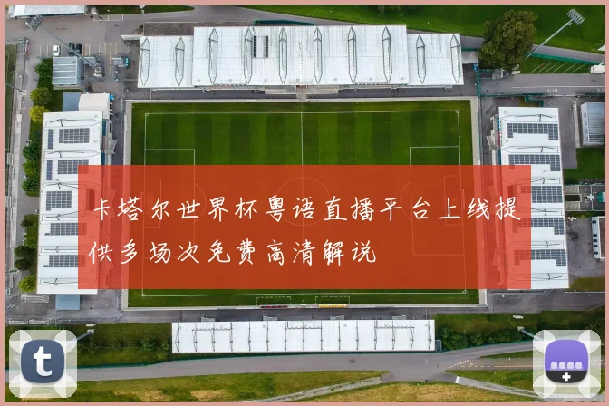卡塔尔世界杯粤语直播平台上线提供多场次免费高清解说