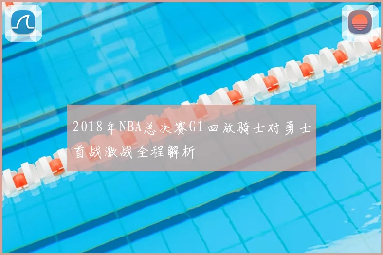 2018年NBA总决赛G1回放骑士对勇士首战激战全程解析