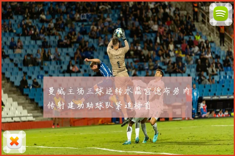 曼城主场三球逆转水晶宫德布劳内传射建功助球队紧追榜首