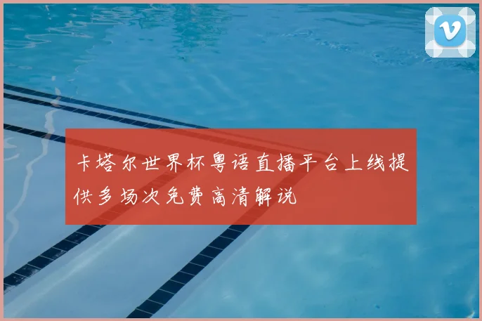 卡塔尔世界杯粤语直播平台上线提供多场次免费高清解说