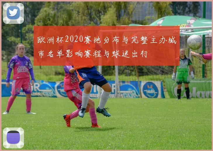 欧洲杯2020赛地分布与完整主办城市名单影响赛程与球迷出行