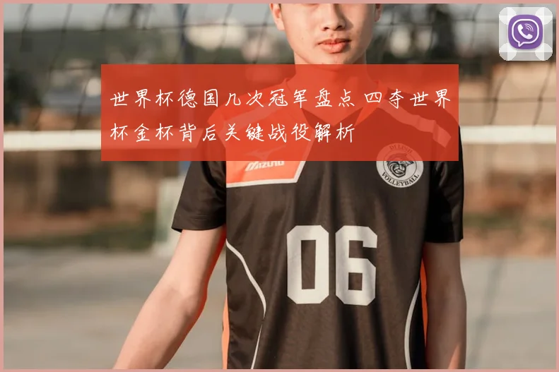 世界杯德国几次冠军盘点 四夺世界杯金杯背后关键战役解析