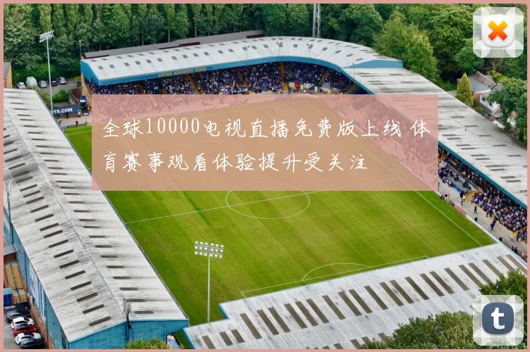 全球10000电视直播免费版上线 体育赛事观看体验提升受关注