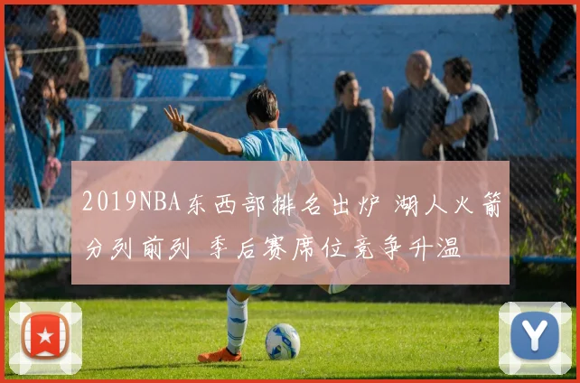 2019NBA东西部排名出炉 湖人火箭分列前列 季后赛席位竞争升温
