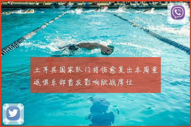 土耳其国家队门将伤愈复出本周重返俱乐部首发影响欧战席位