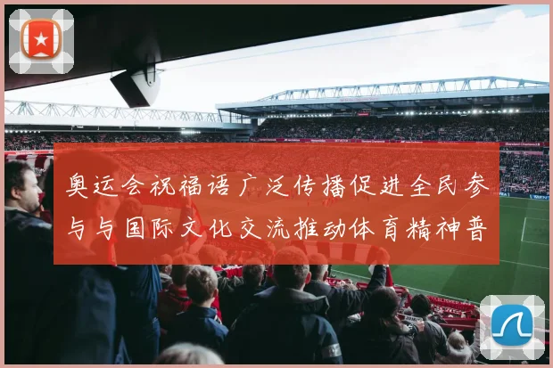 奥运会祝福语广泛传播促进全民参与与国际文化交流推动体育精神普及