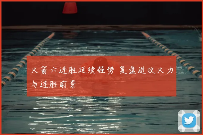 火箭六连胜延续强势 复盘进攻火力与连胜前景