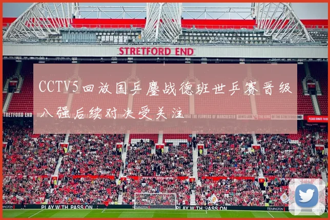 CCTV5回放国乒鏖战德班世乒赛晋级八强后续对决受关注