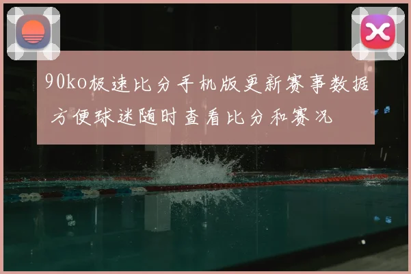 90ko极速比分手机版更新赛事数据 方便球迷随时查看比分和赛况