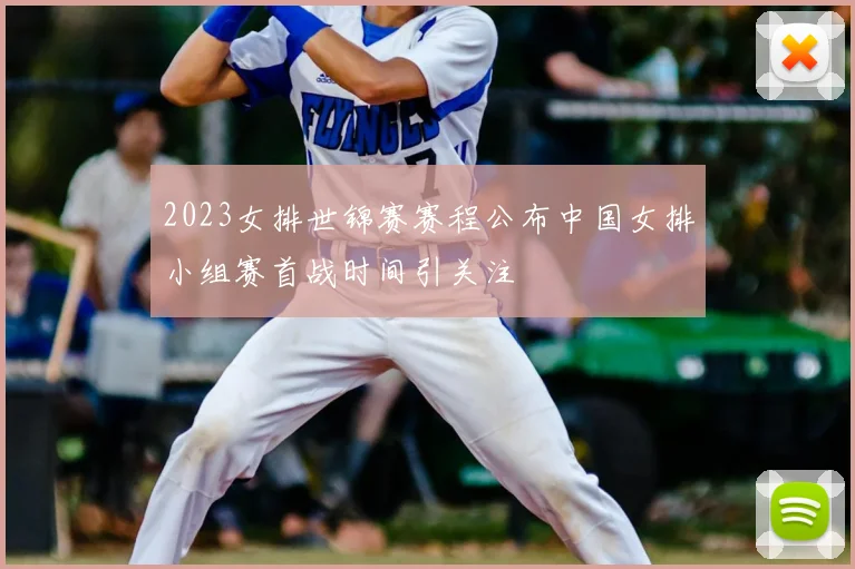 2023女排世锦赛赛程公布中国女排小组赛首战时间引关注