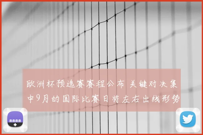 欧洲杯预选赛赛程公布 关键对决集中9月的国际比赛日将左右出线形势