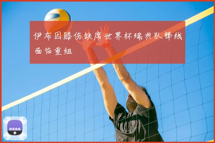 伊布因膝伤缺席世界杯瑞典队锋线面临重组