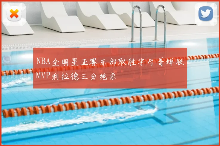 NBA全明星正赛东部取胜字母哥蝉联MVP利拉德三分绝杀