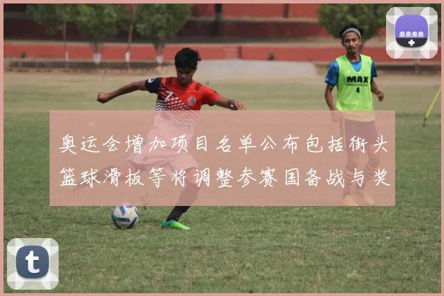 奥运会增加项目名单公布包括街头篮球滑板等将调整参赛国备战与奖牌分配